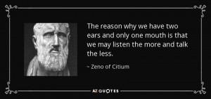 ... is that we may listen the more and talk the less. - Zeno of Citium