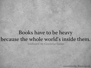 Books have to be heavy because the whole world's inside them.