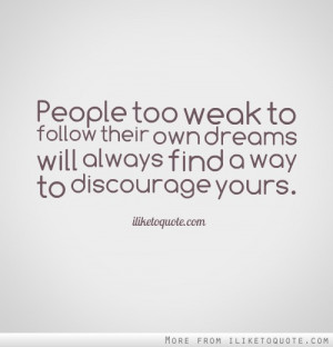 People too weak to follow their own dreams will always find a way to ...
