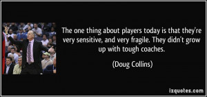 ... very fragile. They didn't grow up with tough coaches. - Doug Collins