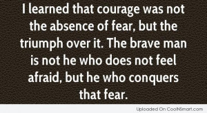 Courage Quote: I learned that courage was not the...
