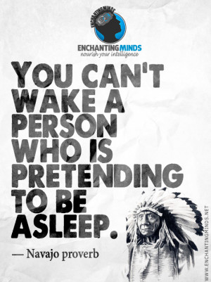 You can’t wake a person who is pretending to be asleep. – Navajo ...