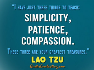... patience, compassion. These three are your greatest treasures. — Lao