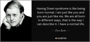 Having Down syndrome is like being born normal I am just like you and