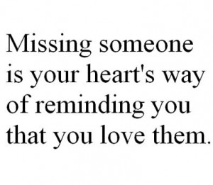 Missing someone is your heart's way of reminding you that you love ...
