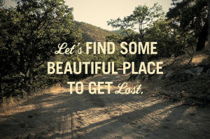 Lets Find Some Beautiful Place To Get Lost