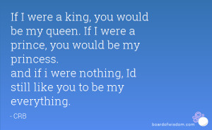 , you would be my queen. If I were a prince, you would be my princess ...