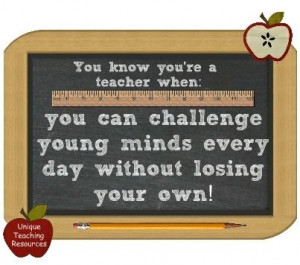 You know you’re a teacher when: you can challenge young minds every ...