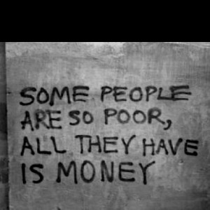 ... so poor, all the have is money. Our reminder that wealthy is not rich