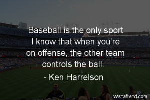 baseball-Baseball is the only sport I know that when you're on offense ...