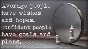 Average people have wishes and hopes. Confident people have goals and ...