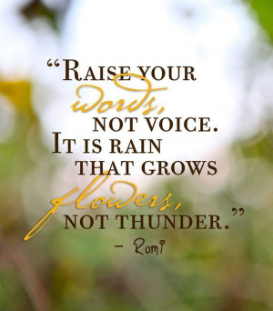 Remember to... “Raise your words, not your voice. It is rain that ...