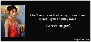 ... never starve myself: I grab a healthy snack. - Vanessa Hudgens
