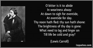 bitter is it to abide In weariness alway: At dawn to sigh for ...