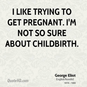 like trying to get pregnant. I'm not so sure about childbirth.