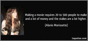 ... lot of money and the stakes are a lot higher. - Alanis Morissette