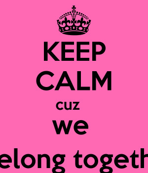 ... ://sd.keepcalm-o-matic.co.uk/i/keep-calm-cuz-we-belong-together.png