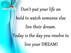 Don’t put your life on hold to watch someone else live their dream.