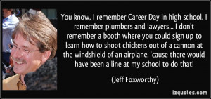 You know, I remember Career Day in high school. I remember plumbers ...