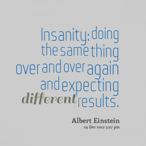 Quotes Picture: insanity: doing the same thing over and over again and ...