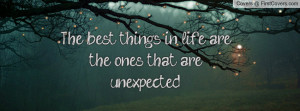 the best things in life are the ones that are unexpected , Pictures