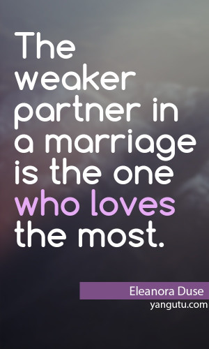 The weaker partner in a marriage is the one who loves most, ~ Eleanora ...