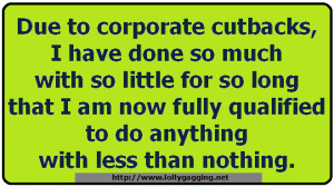 Funny memes about work - Due to corporate cutbacks, I have done so ...