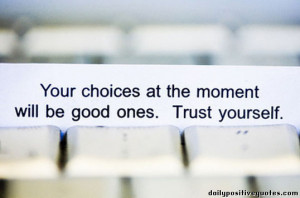 Your choices at the moment will be good ones. Trust yourself.