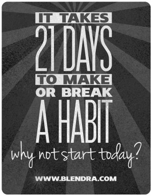 21 habit-forming days. It takes 21 days to make or break a habit.