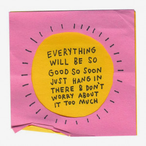Hang In There Things Will Get Better Quotes Everything will be so good ...