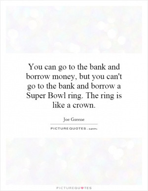... go to the bank and borrow a Super Bowl ring. The ring is like a crown