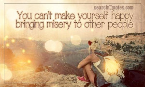 You can't make yourself happy bringing misery to other people.