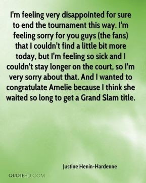 Justine Henin-Hardenne - I'm feeling very disappointed for sure to end ...
