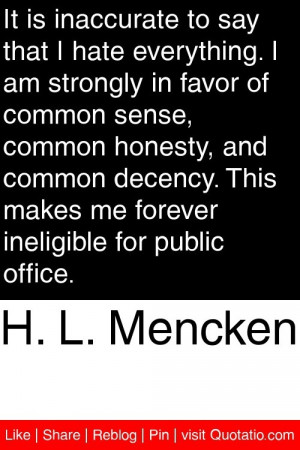 Mencken - It is inaccurate to say that I hate everything. I am ...