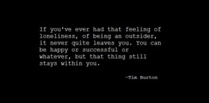 If you ever had that feeling of loneliness, of being an outsider, it ...
