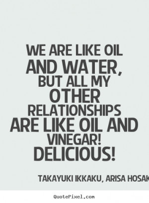 We are like oil and water, but all my other relationships are like oil ...