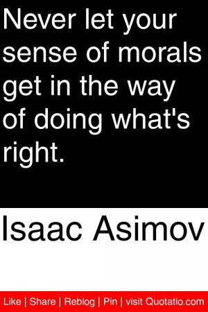 Isaac Asimov - Never let your sense of morals get in the way of doing ...