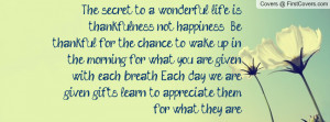 ... each breath. Each day we are given gifts, learn to appreciate them for
