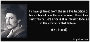 ... all in the not done, all in the diffidence that faltered. - Ezra Pound