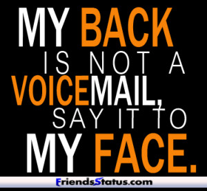 My back is not a voice-mail, say it to my face.