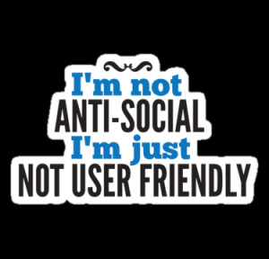 not anti-social I'm just not user-friendly by simplycreate