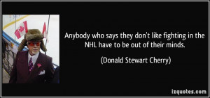... in the NHL have to be out of their minds. - Donald Stewart Cherry