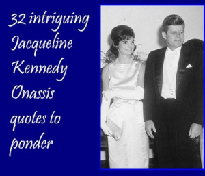 ... are 32 intriguing Jacqueline Kennedy Onassis quotes to contemplate