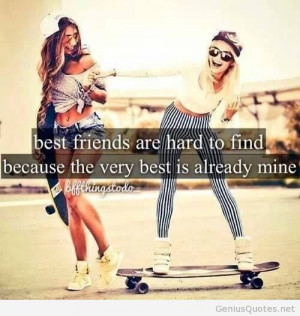 Best friends are hard to find because the very best is already mine.