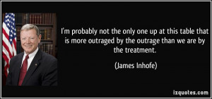 ... outraged by the outrage than we are by the treatment. - James Inhofe