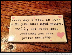 ... more well not every day yesterday you were pretty annoying love quote