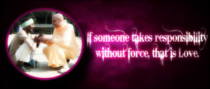 If someone takes responsibility without force, that is love ...