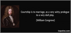 ... marriage, as a very witty prologue to a very dull play. - William