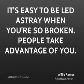 ... to be led astray when you're so broken. People take advantage of you