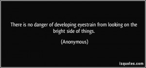 ... eyestrain from looking on the bright side of things. - Anonymous